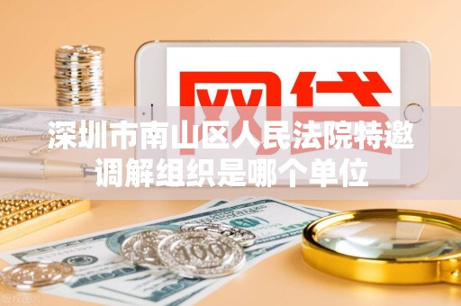 深圳市南山区人民法院特邀调解组织是哪个单位
