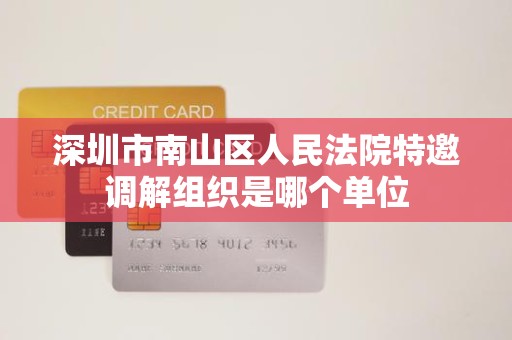 深圳市南山区人民法院特邀调解组织是哪个单位