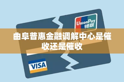 曲阜普惠金融调解中心是催收还是催收 曲阜普惠金融调解中心是催收还是催收