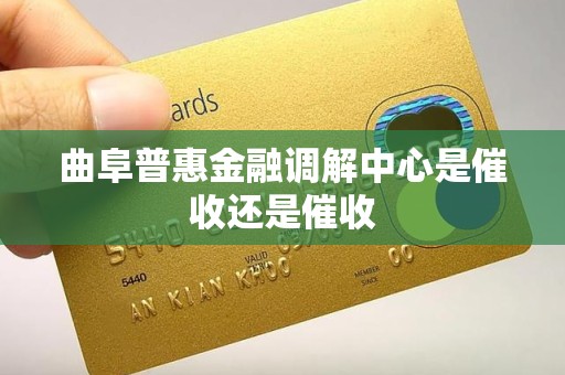 曲阜普惠金融调解中心是催收还是催收 曲阜普惠金融调解中心是催收还是催收