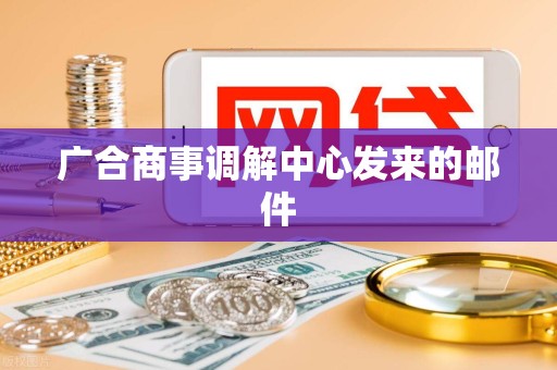 广合商事调解中心发来的邮件 广合商事调解中心发来的邮件