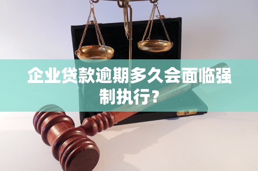 企业贷款逾期多久会面临强制执行? 企业贷款逾期多久会面临强制执行?