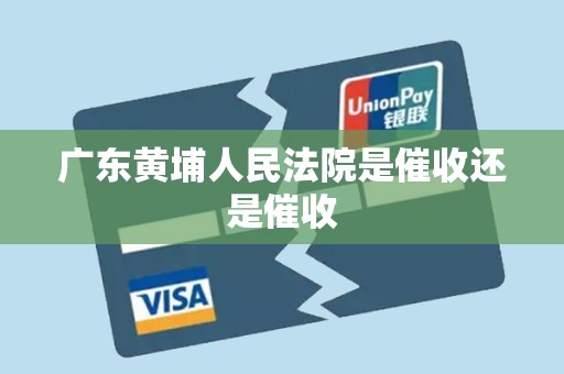 广东黄埔人民法院是催收还是催收