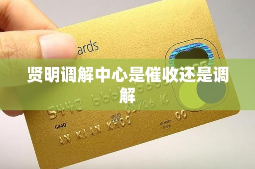 贤明调解中心是催收还是调解
