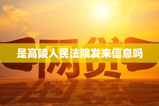 是高陵人民法院发来信息吗 是高陵人民法院发来信息吗
