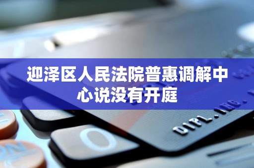 迎泽区人民法院普惠调解中心说没有开庭