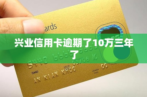 兴业信用卡逾期了10万三年了