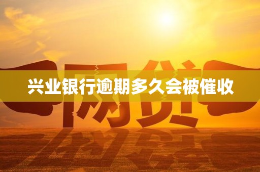 兴业银行逾期多久会被催收