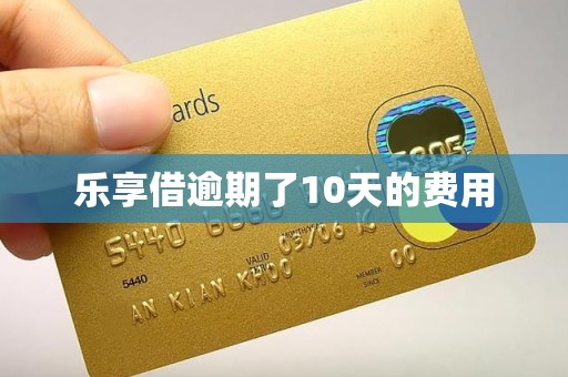 乐享借逾期了10天的费用