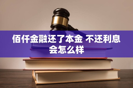 佰仟金融还了本金 不还利息会怎么样 佰仟金融还了本金 不还利息会怎么样