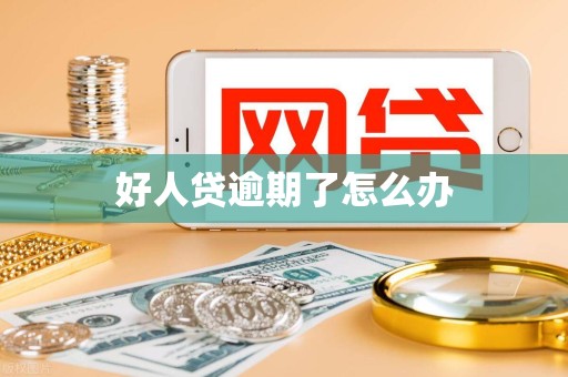 好人贷逾期了怎么办