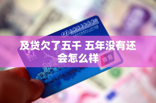 及贷欠了五千 五年没有还会怎么样