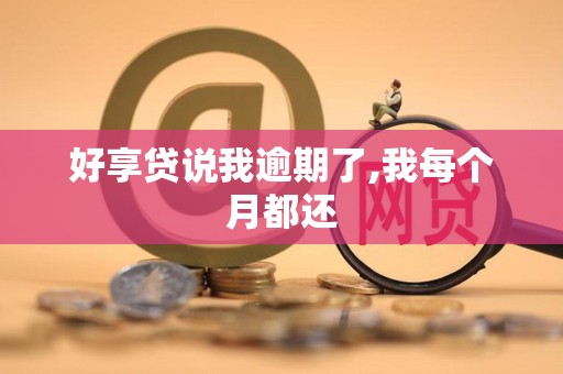 好享贷说我逾期了,我每个月都还