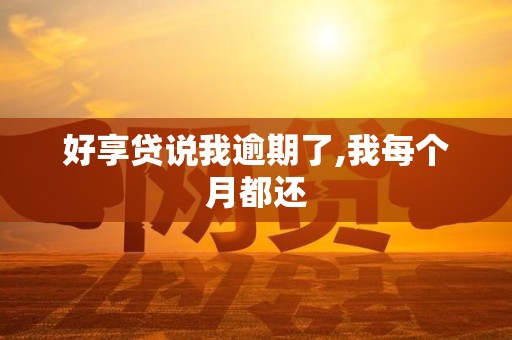 好享贷说我逾期了,我每个月都还