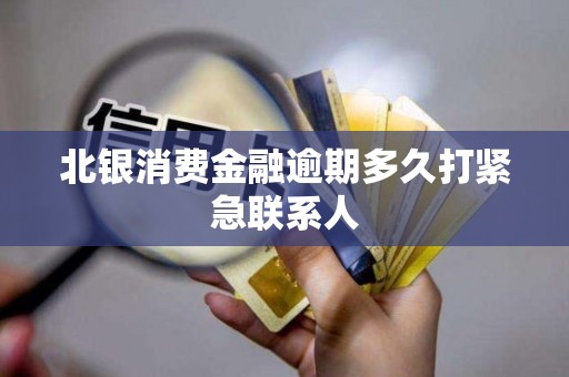 北银消费金融逾期多久打紧急联系人
