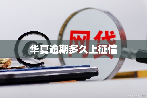 华夏逾期多久上征信 华夏逾期多久上征信