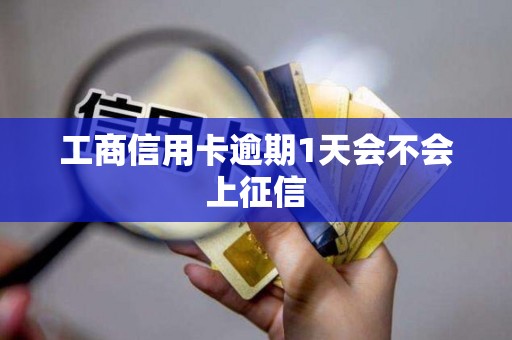 工商信用卡逾期1天会不会上征信