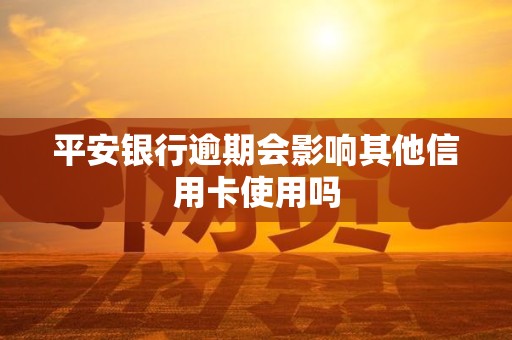 平安银行逾期会影响其他信用卡使用吗