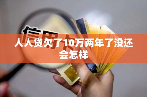人人贷欠了10万两年了没还会怎样