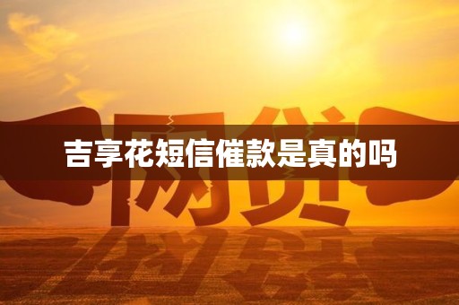 吉享花短信催款是真的吗 吉享花短信催款是真的吗