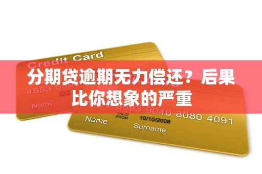 分期贷逾期无力偿还?后果比你想象的严重 分期贷逾期无力偿还?后果比你想象的严重