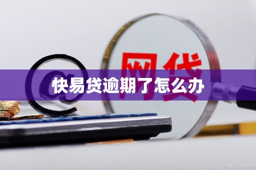 快易贷逾期了怎么办 快易贷逾期了怎么办