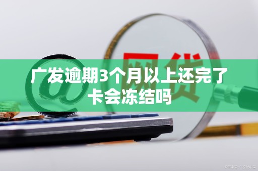 广发逾期3个月以上还完了卡会冻结吗 广发逾期3个月以上还完了卡会冻结吗