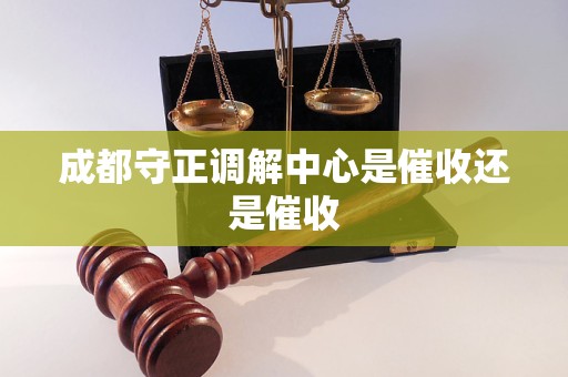 成都守正调解中心是催收还是催收