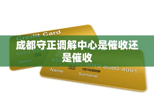 成都守正调解中心是催收还是催收
