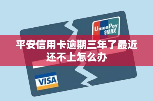 平安信用卡逾期三年了最近还不上怎么办