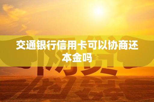 交通银行信用卡可以协商还本金吗