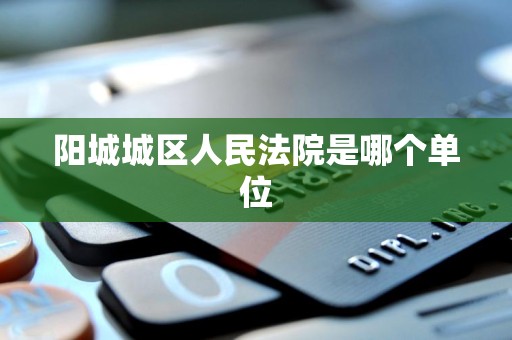 阳城城区人民法院是哪个单位