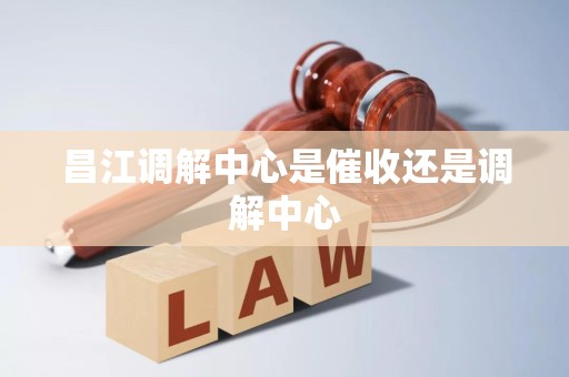 昌江调解中心是催收还是调解中心