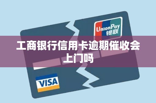 工商银行信用卡逾期催收会上门吗