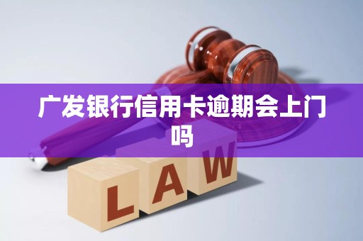 广发银行信用卡逾期会上门吗