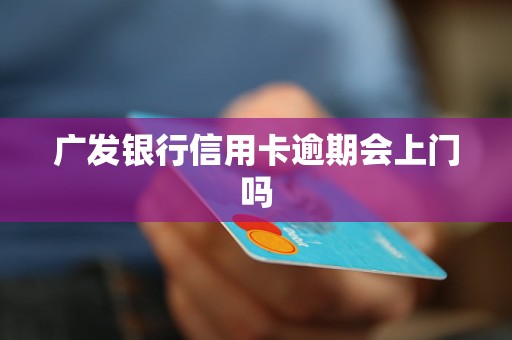 广发银行信用卡逾期会上门吗