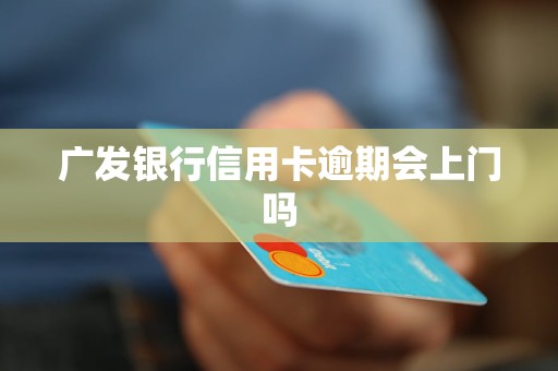 广发银行信用卡逾期会上门吗