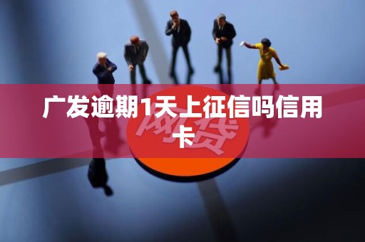 广发逾期1天上征信吗信用卡