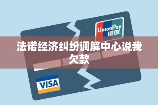 法诺经济纠纷调解中心说我欠款 法诺经济纠纷调解中心说我欠款