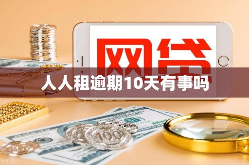 人人租逾期10天有事吗 人人租逾期10天有事吗