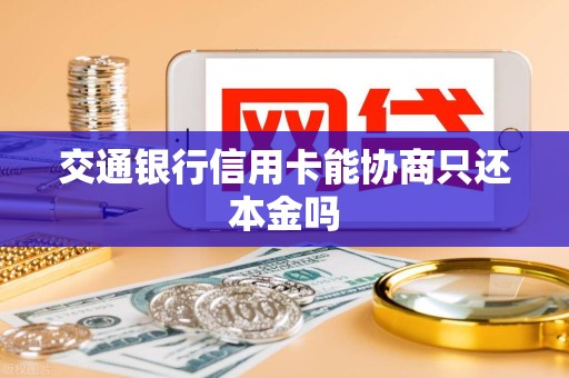 交通银行信用卡能协商只还本金吗