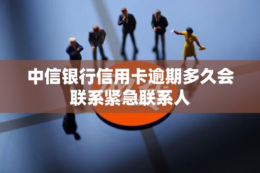 中信银行信用卡逾期多久会联系紧急联系人