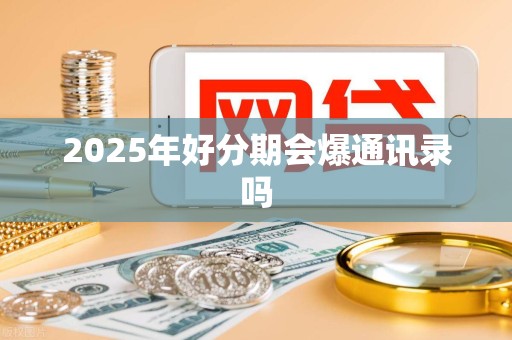 2025年好分期会爆通讯录吗