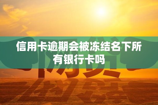 信用卡逾期会被冻结名下所有银行卡吗