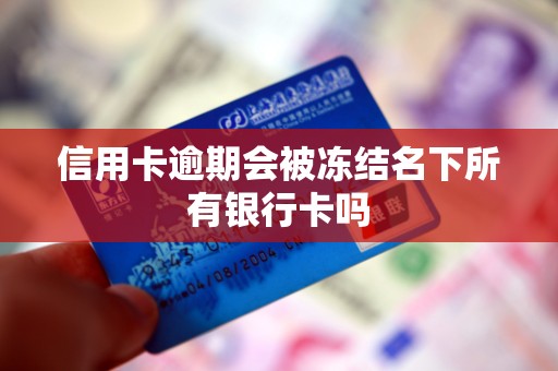 信用卡逾期会被冻结名下所有银行卡吗