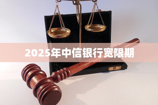 2025年中信银行宽限期 2025年中信银行宽限期