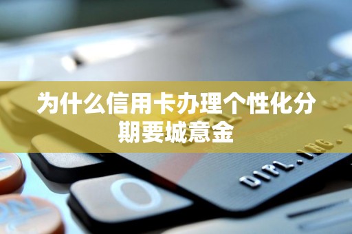 为什么信用卡办理个性化分期要城意金