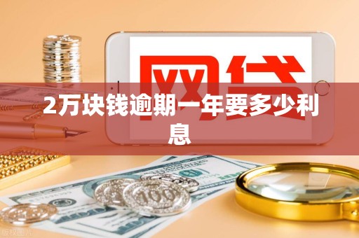 2万块钱逾期一年要多少利息