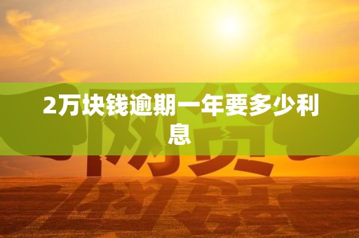 2万块钱逾期一年要多少利息