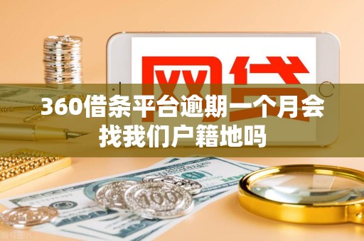 360借条平台逾期一个月会找我们户籍地吗